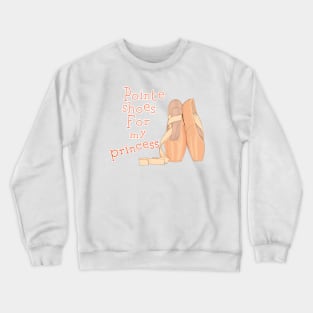 Pointe shoes for my princess Crewneck Sweatshirt